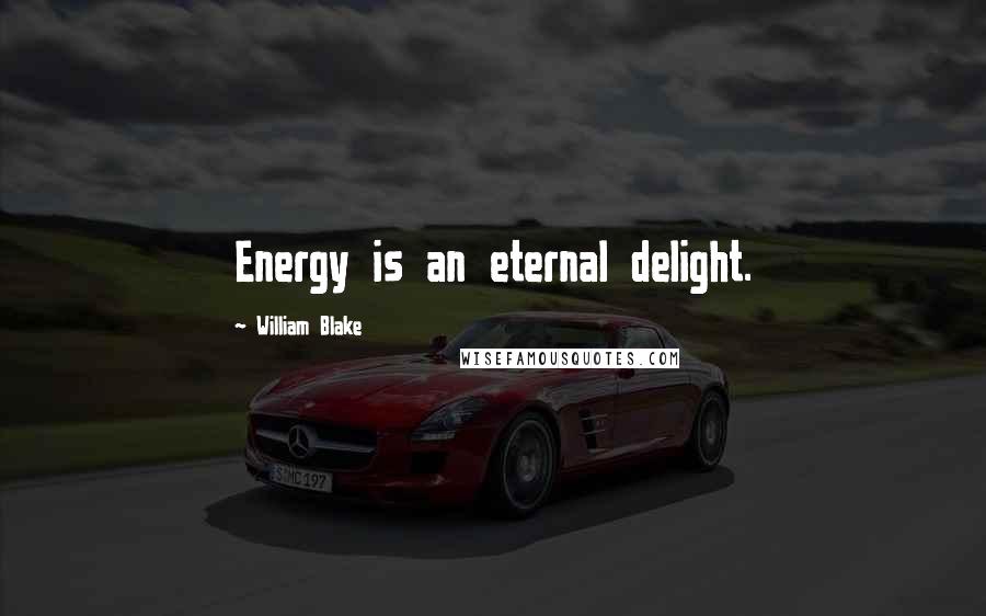 William Blake Quotes: Energy is an eternal delight.