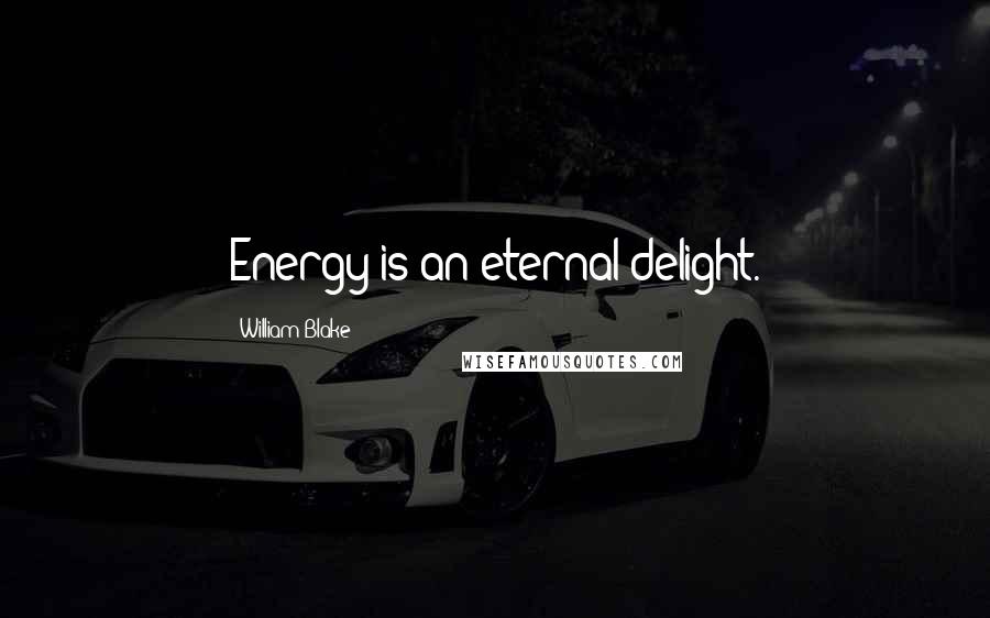 William Blake Quotes: Energy is an eternal delight.