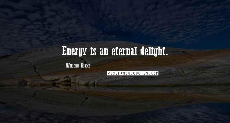 William Blake Quotes: Energy is an eternal delight.