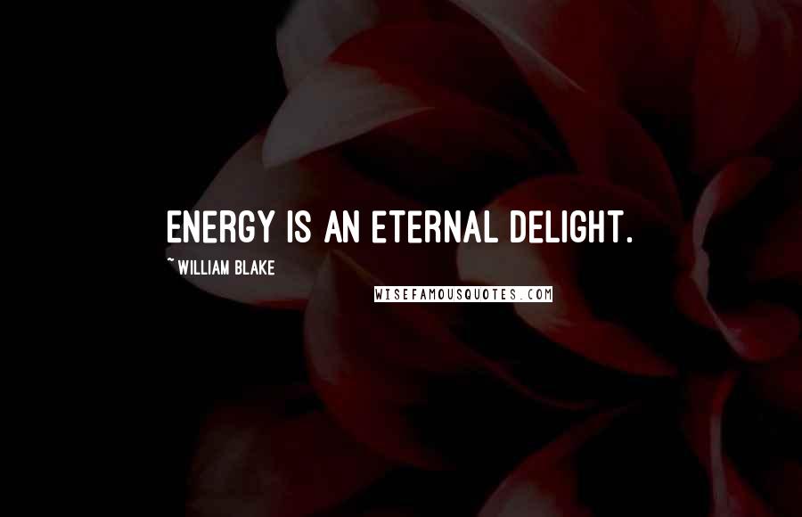 William Blake Quotes: Energy is an eternal delight.