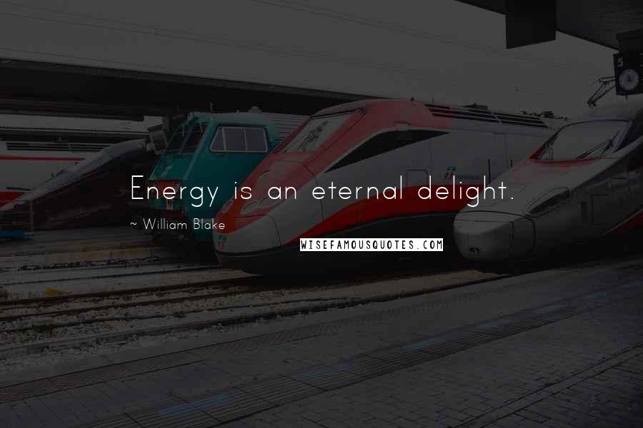 William Blake Quotes: Energy is an eternal delight.