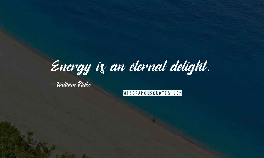 William Blake Quotes: Energy is an eternal delight.