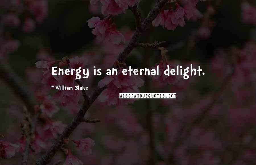 William Blake Quotes: Energy is an eternal delight.