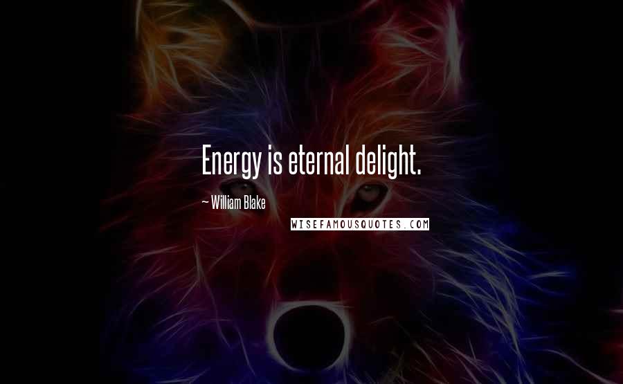 William Blake Quotes: Energy is eternal delight.