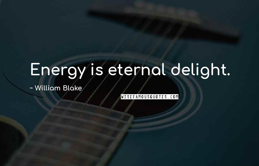 William Blake Quotes: Energy is eternal delight.