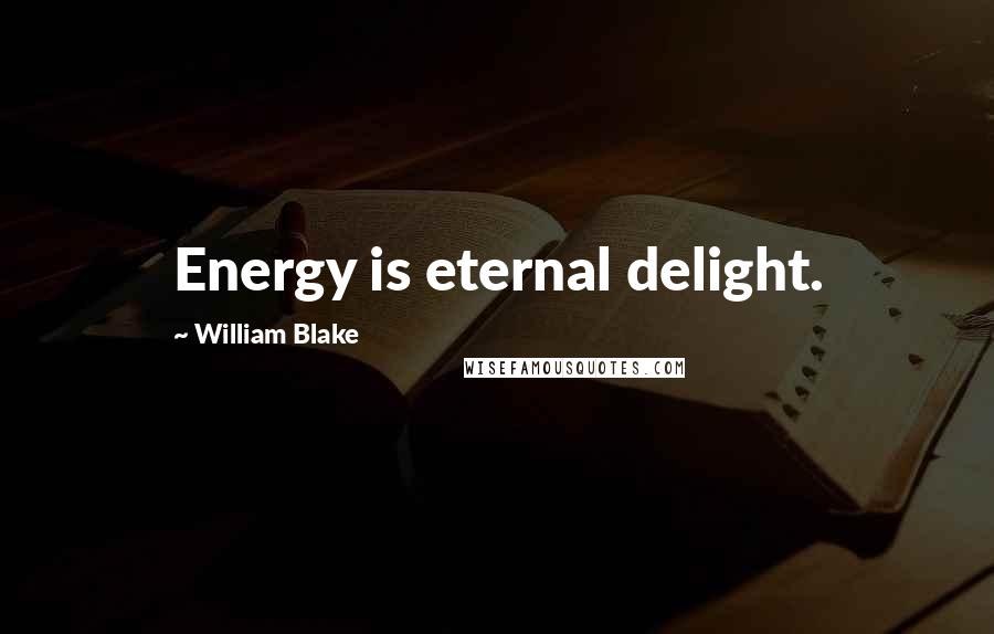 William Blake Quotes: Energy is eternal delight.