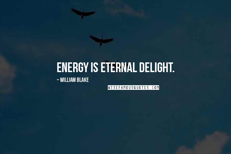 William Blake Quotes: Energy is eternal delight.