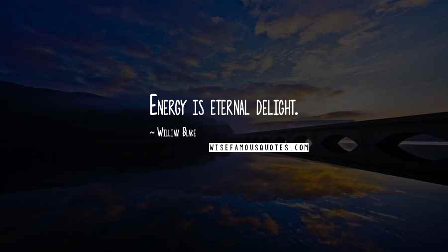 William Blake Quotes: Energy is eternal delight.