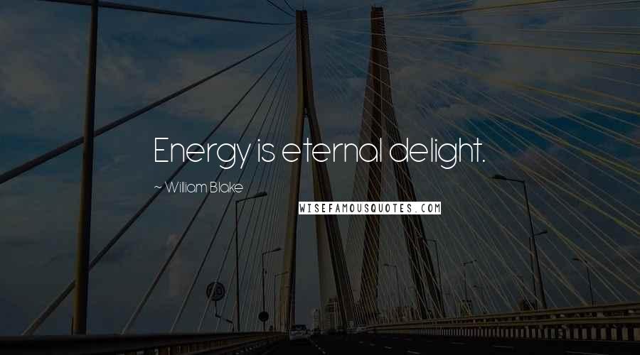 William Blake Quotes: Energy is eternal delight.