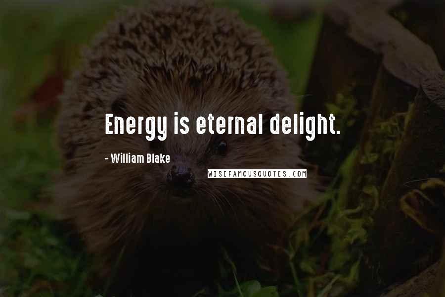 William Blake Quotes: Energy is eternal delight.