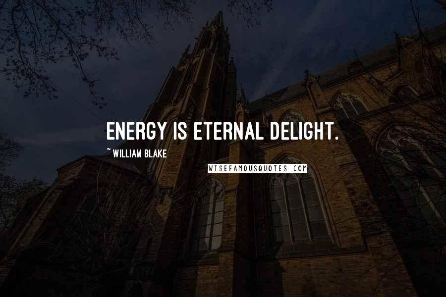 William Blake Quotes: Energy is eternal delight.
