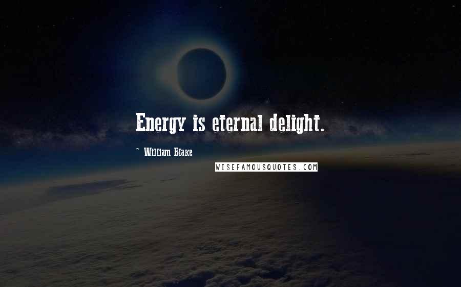 William Blake Quotes: Energy is eternal delight.