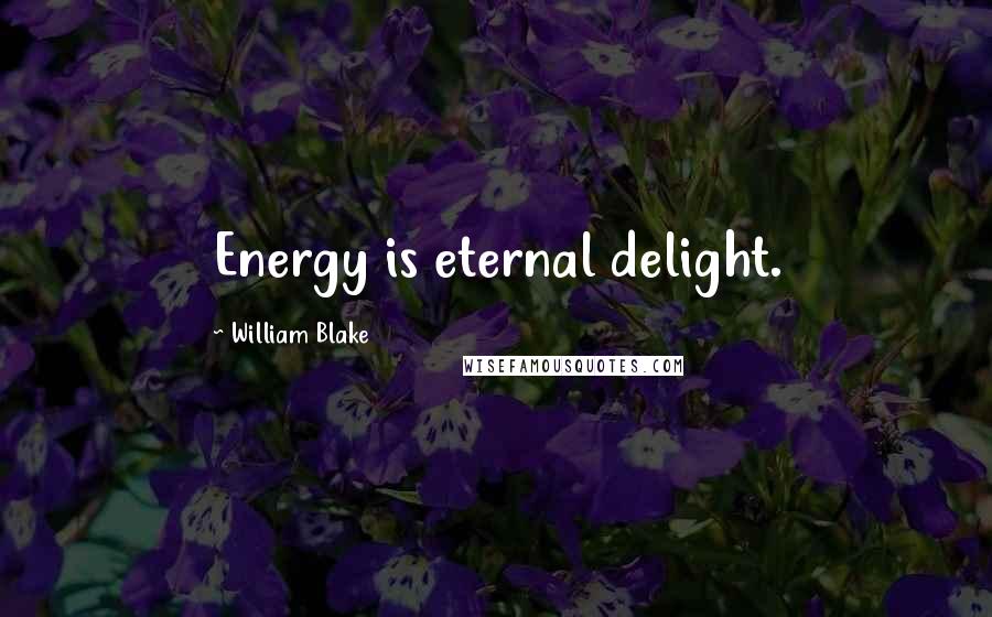 William Blake Quotes: Energy is eternal delight.