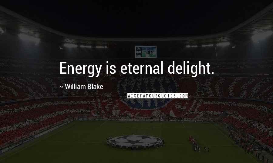 William Blake Quotes: Energy is eternal delight.