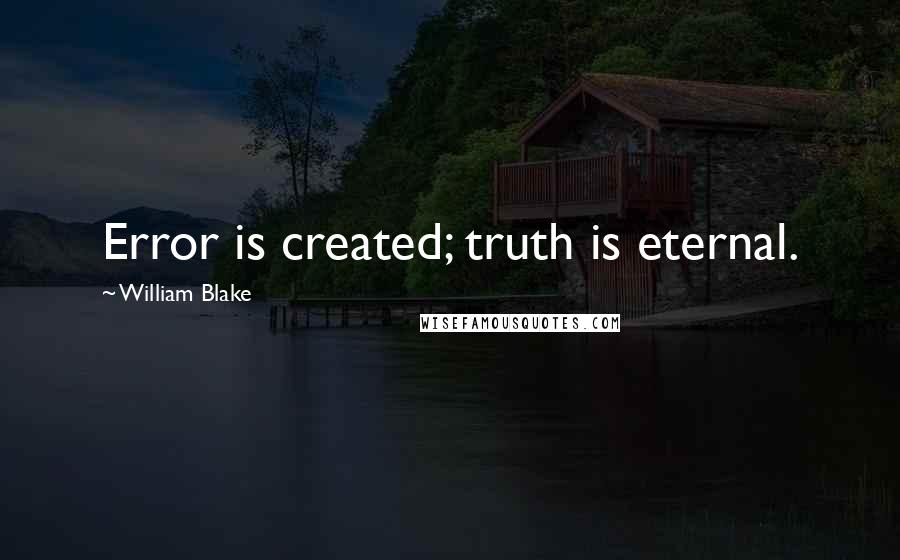 William Blake Quotes: Error is created; truth is eternal.