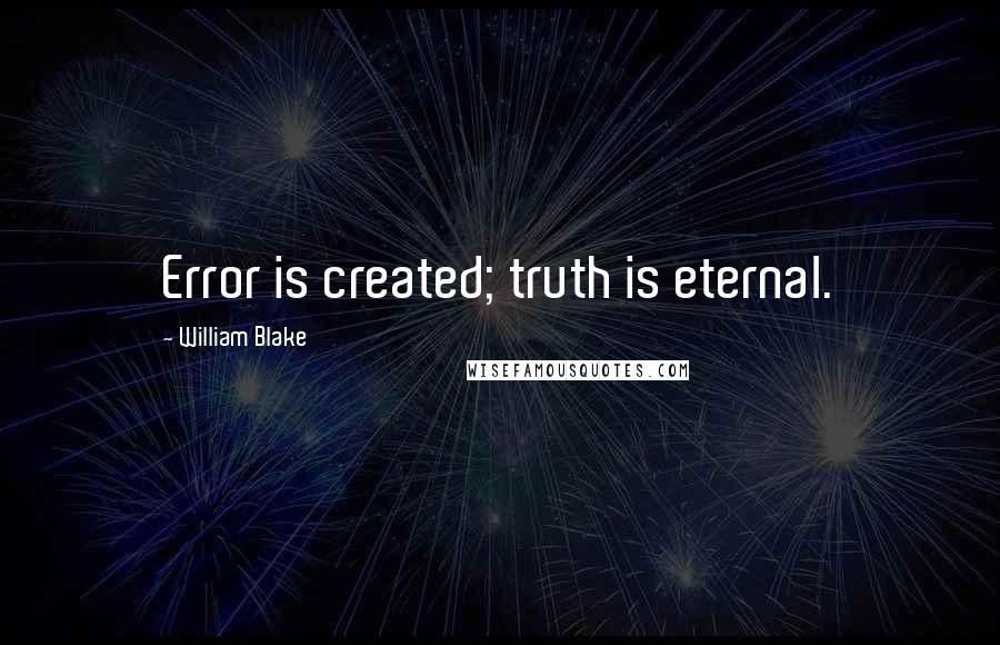 William Blake Quotes: Error is created; truth is eternal.