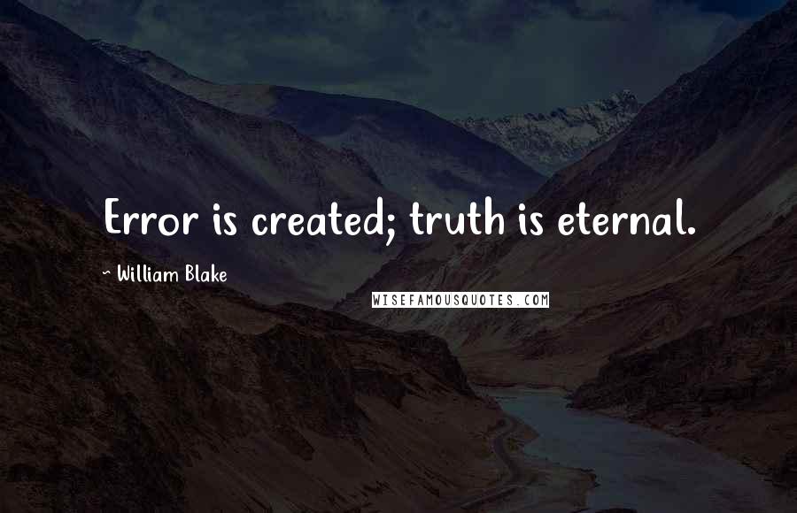William Blake Quotes: Error is created; truth is eternal.