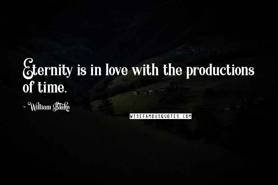 William Blake Quotes: Eternity is in love with the productions of time.