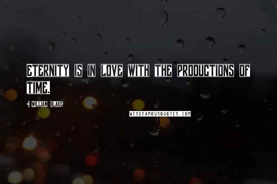 William Blake Quotes: Eternity is in love with the productions of time.