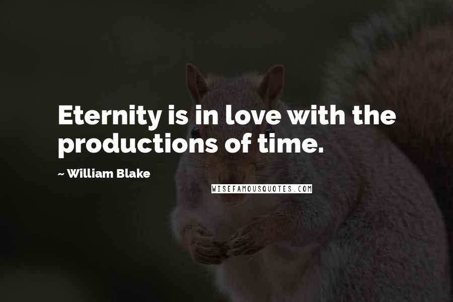 William Blake Quotes: Eternity is in love with the productions of time.