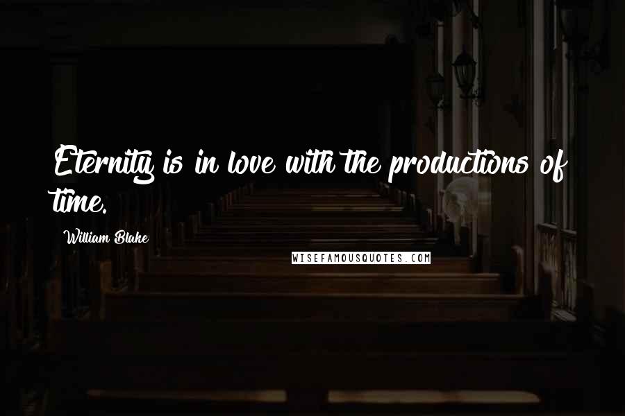 William Blake Quotes: Eternity is in love with the productions of time.