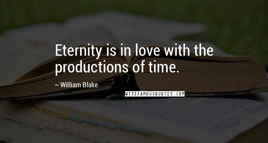 William Blake Quotes: Eternity is in love with the productions of time.
