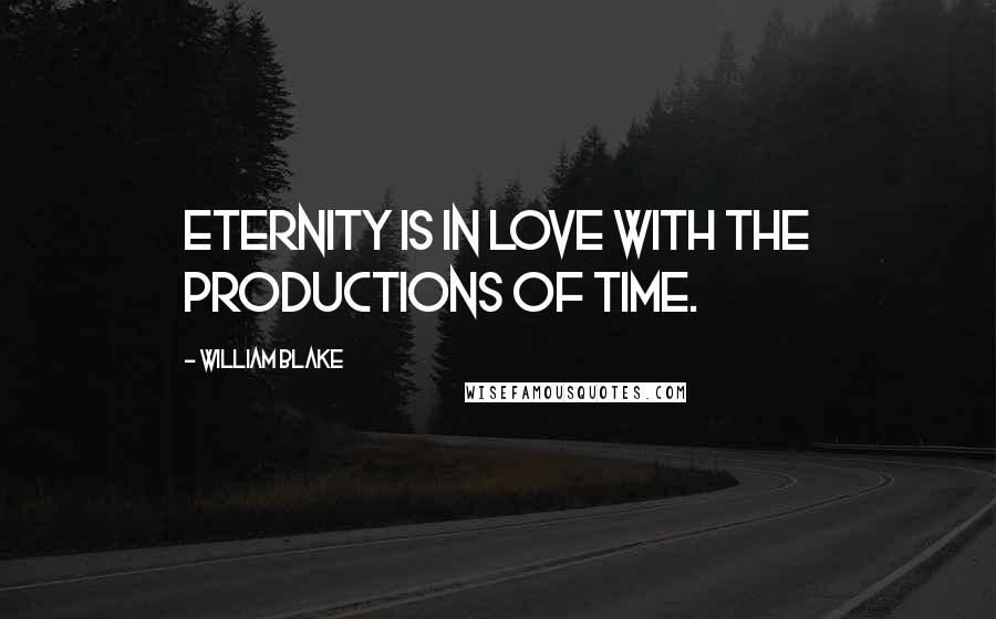 William Blake Quotes: Eternity is in love with the productions of time.