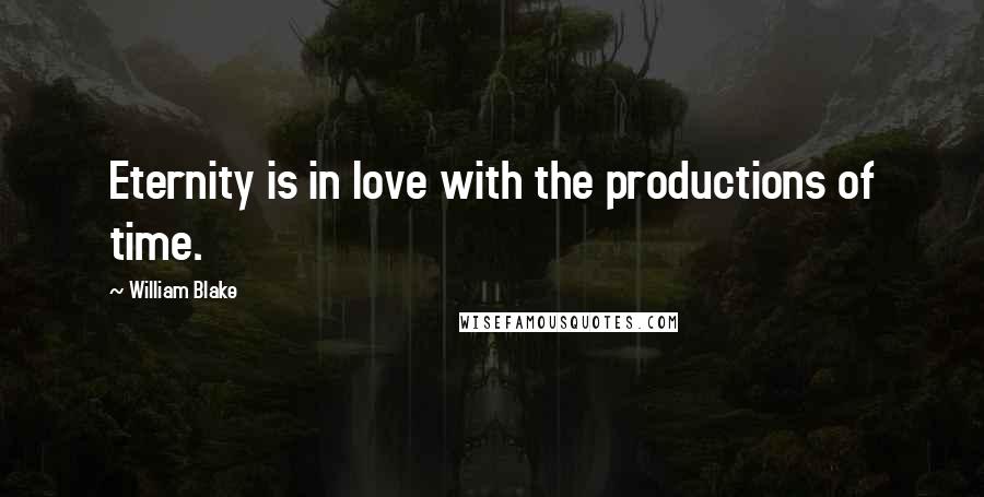 William Blake Quotes: Eternity is in love with the productions of time.