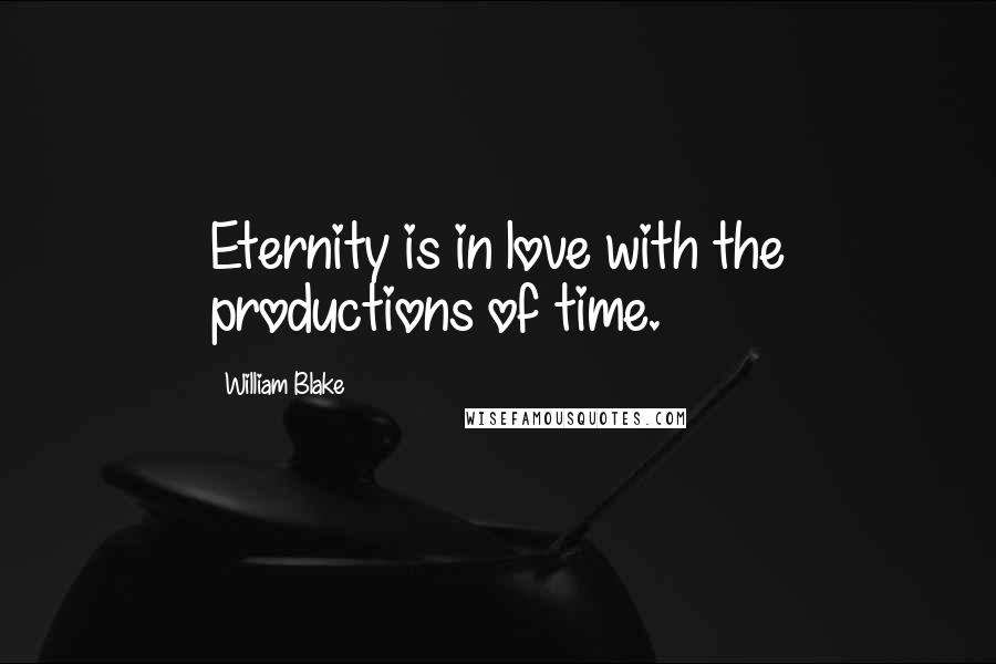William Blake Quotes: Eternity is in love with the productions of time.