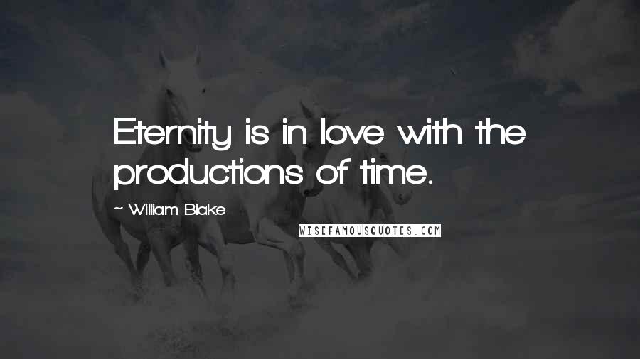 William Blake Quotes: Eternity is in love with the productions of time.