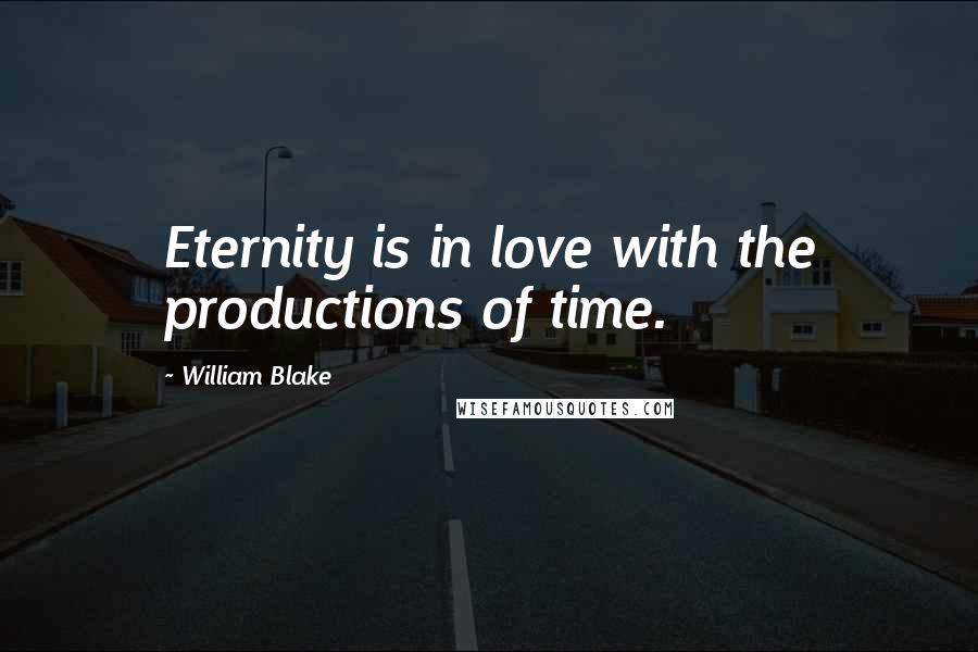 William Blake Quotes: Eternity is in love with the productions of time.