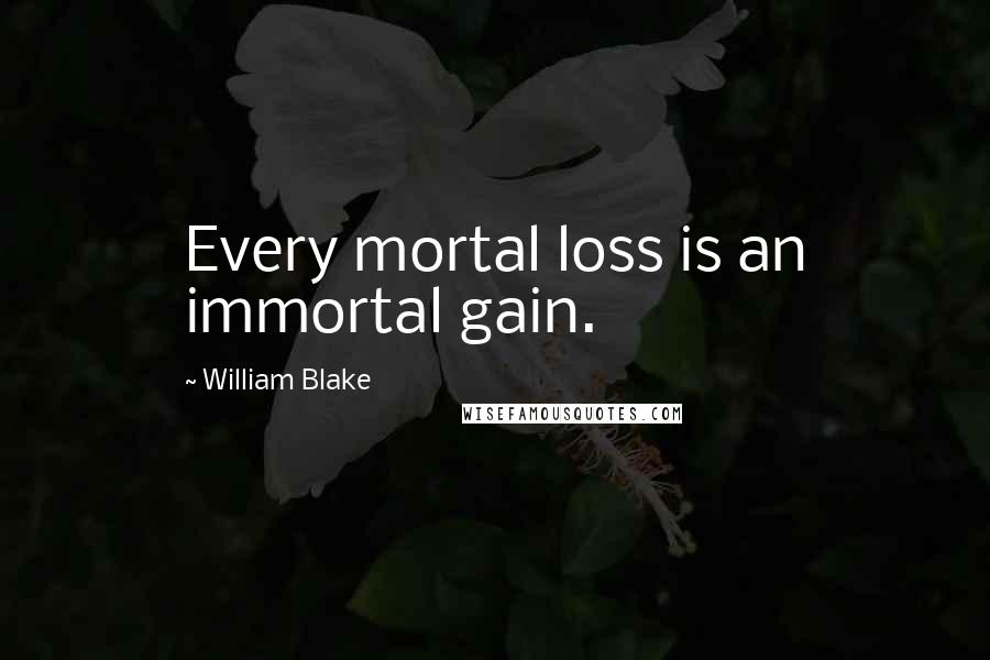 William Blake Quotes: Every mortal loss is an immortal gain.