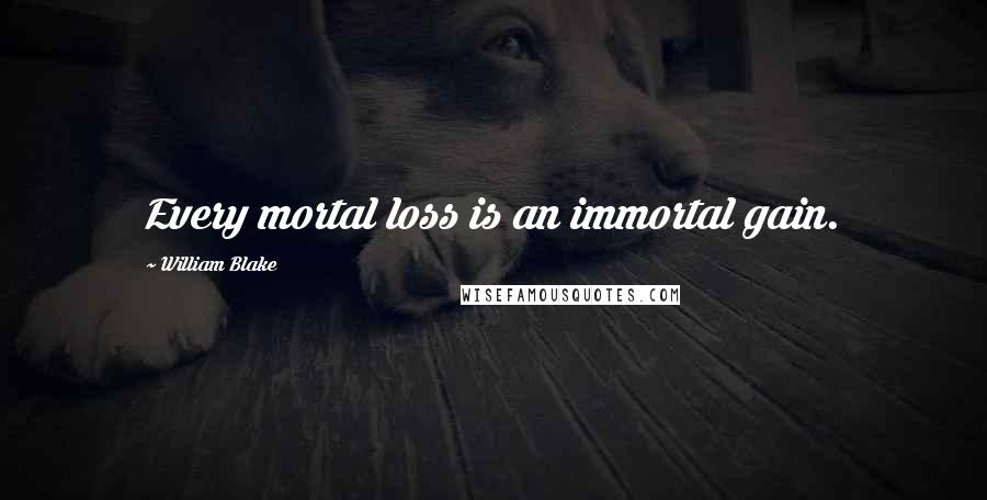 William Blake Quotes: Every mortal loss is an immortal gain.