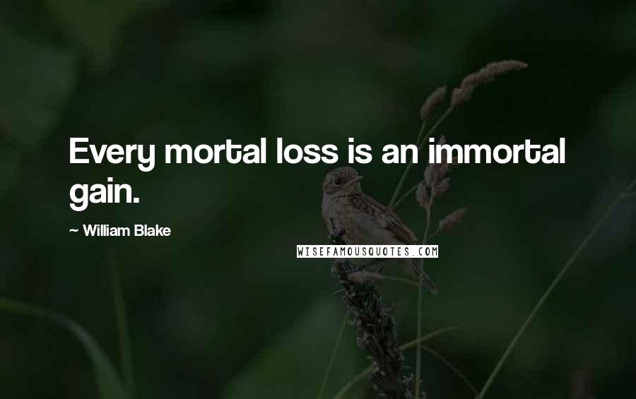 William Blake Quotes: Every mortal loss is an immortal gain.