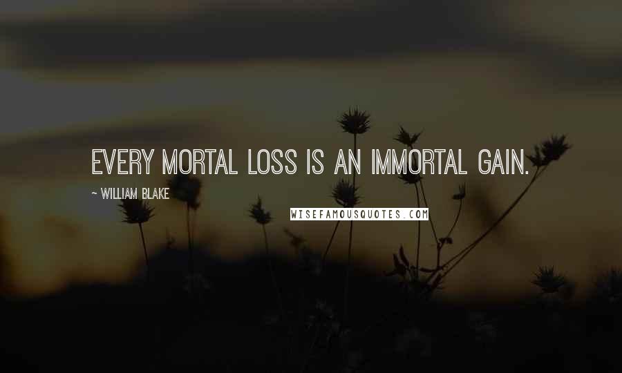 William Blake Quotes: Every mortal loss is an immortal gain.