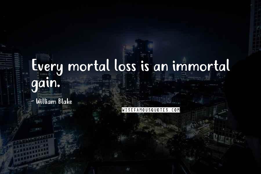 William Blake Quotes: Every mortal loss is an immortal gain.