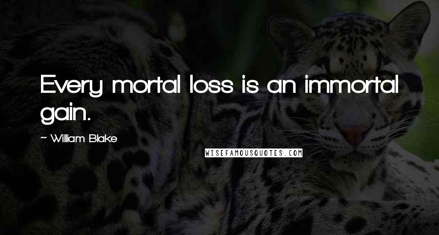 William Blake Quotes: Every mortal loss is an immortal gain.