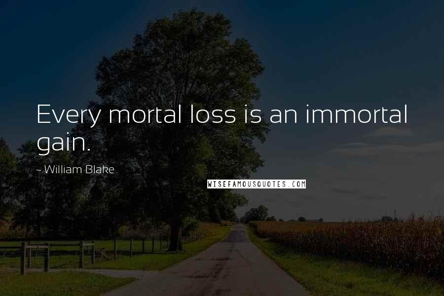 William Blake Quotes: Every mortal loss is an immortal gain.