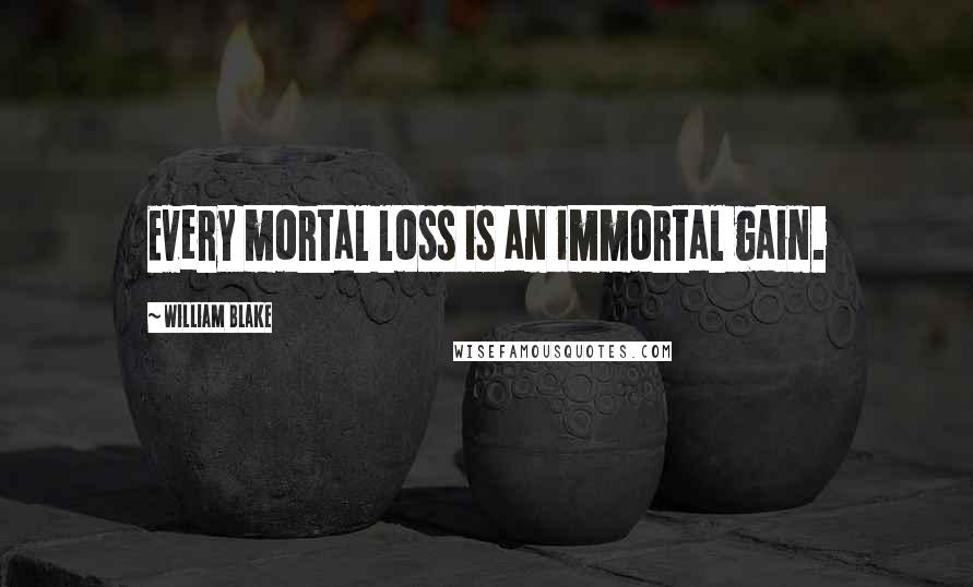 William Blake Quotes: Every mortal loss is an immortal gain.