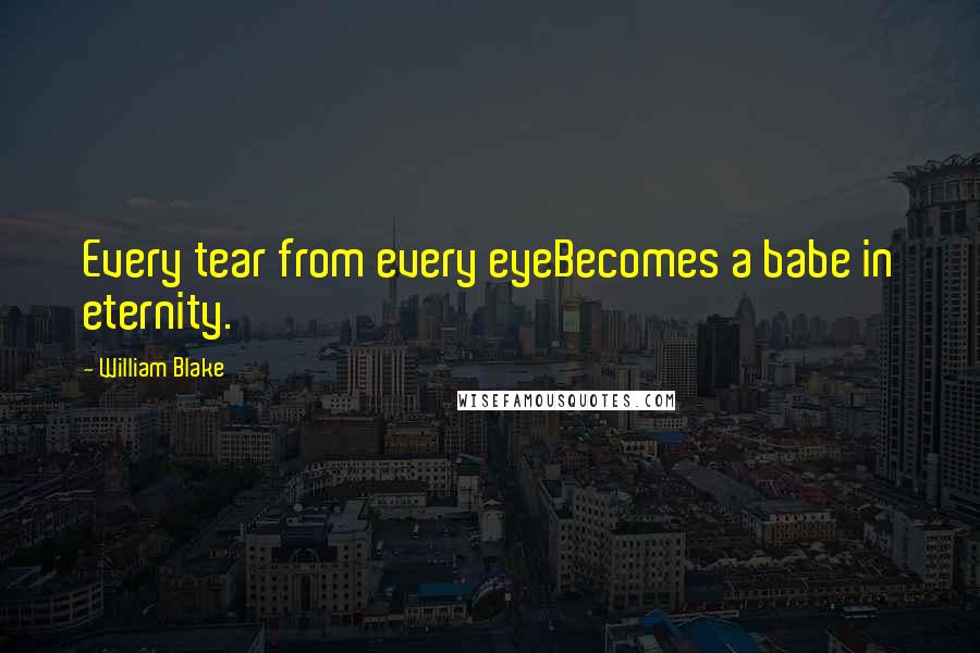 William Blake Quotes: Every tear from every eyeBecomes a babe in eternity.