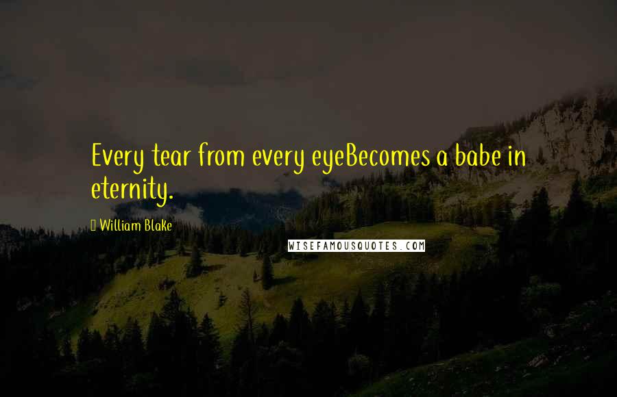 William Blake Quotes: Every tear from every eyeBecomes a babe in eternity.