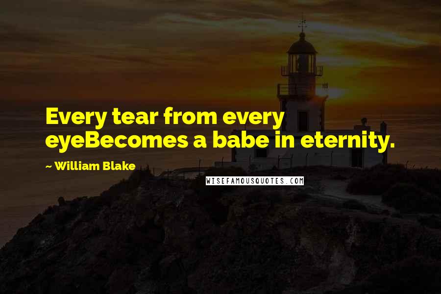 William Blake Quotes: Every tear from every eyeBecomes a babe in eternity.