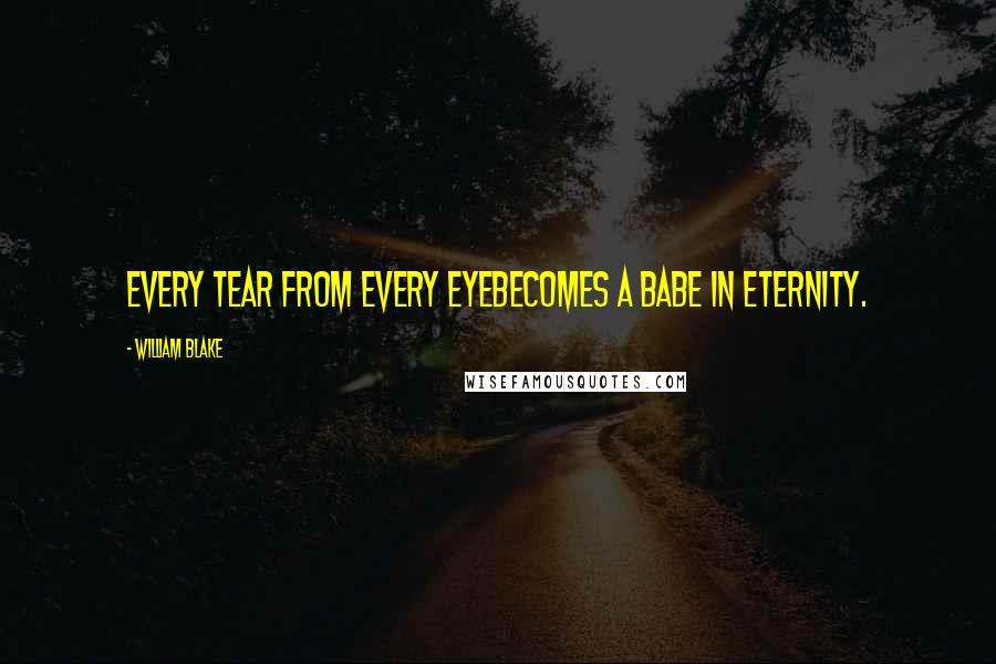 William Blake Quotes: Every tear from every eyeBecomes a babe in eternity.