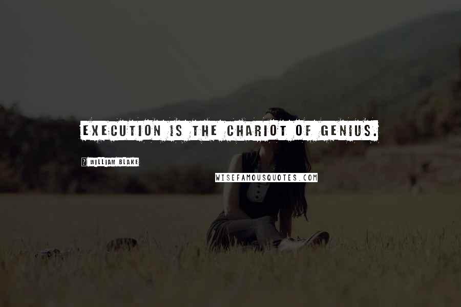 William Blake Quotes: Execution is the chariot of genius.