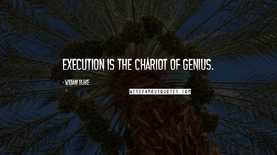 William Blake Quotes: Execution is the chariot of genius.