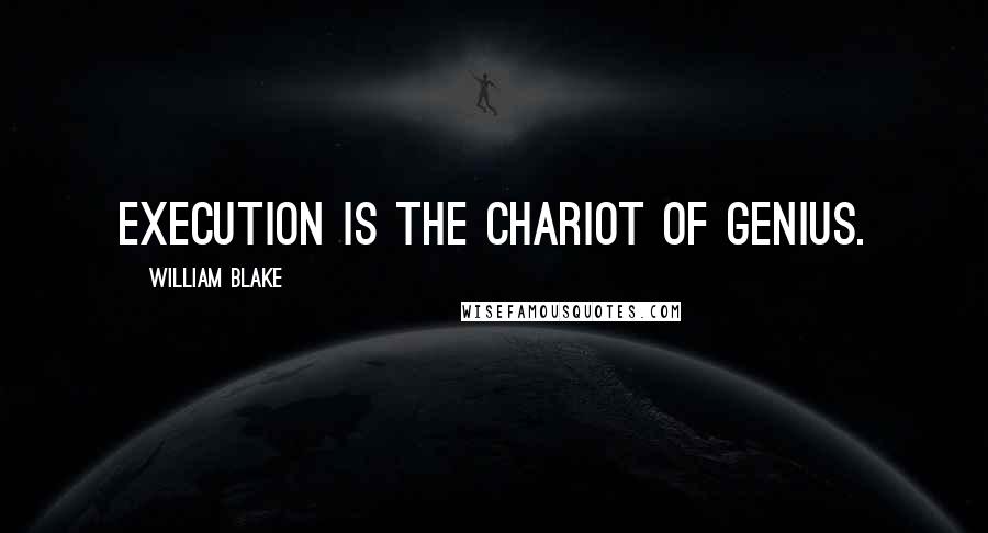 William Blake Quotes: Execution is the chariot of genius.