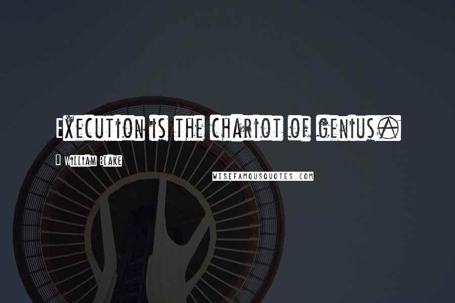 William Blake Quotes: Execution is the chariot of genius.