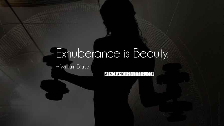 William Blake Quotes: Exhuberance is Beauty.