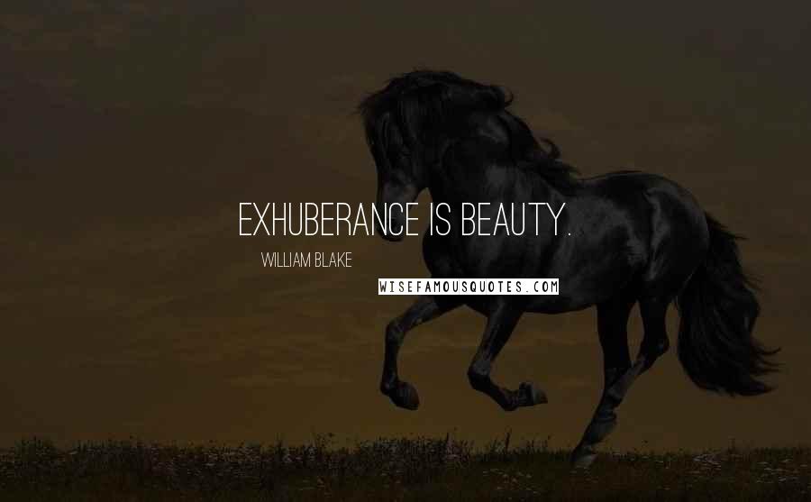 William Blake Quotes: Exhuberance is Beauty.