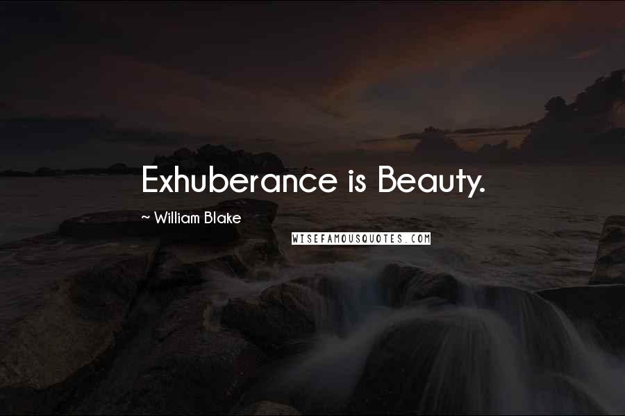William Blake Quotes: Exhuberance is Beauty.